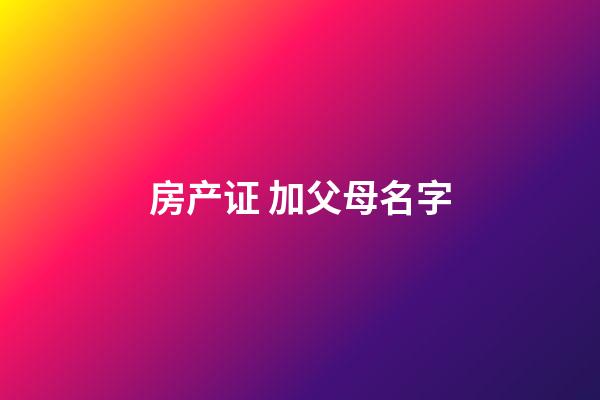 房产证 加父母名字